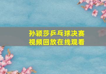 孙颖莎乒乓球决赛视频回放在线观看