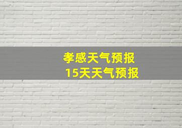 孝感天气预报15天天气预报