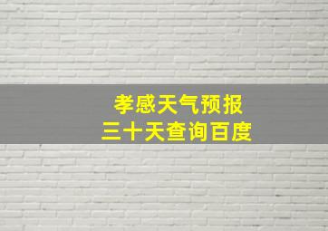 孝感天气预报三十天查询百度