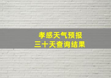 孝感天气预报三十天查询结果