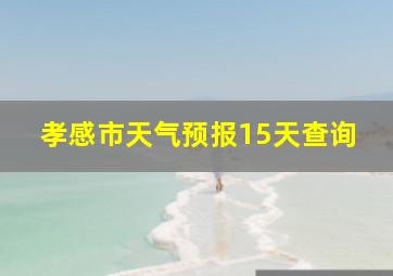 孝感市天气预报15天查询