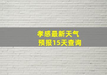 孝感最新天气预报15天查询