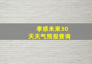 孝感未来30天天气预报查询