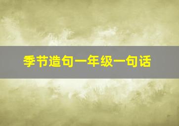 季节造句一年级一句话