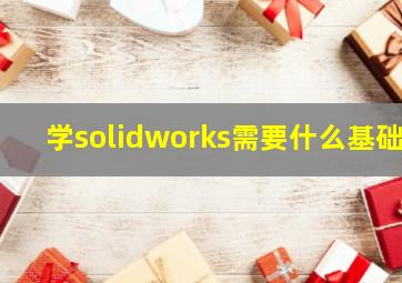 学solidworks需要什么基础