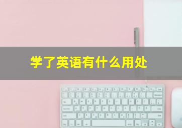 学了英语有什么用处