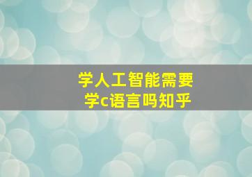 学人工智能需要学c语言吗知乎