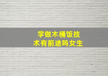 学做木桶饭技术有前途吗女生