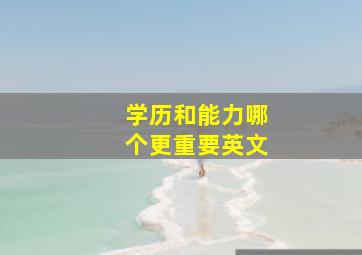 学历和能力哪个更重要英文