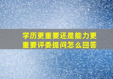 学历更重要还是能力更重要评委提问怎么回答