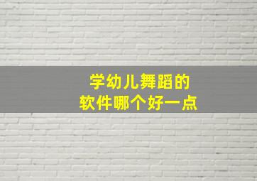 学幼儿舞蹈的软件哪个好一点