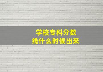 学校专科分数线什么时候出来