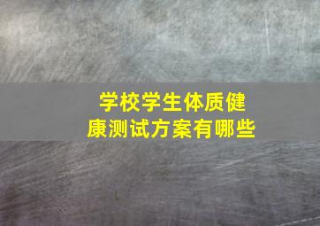 学校学生体质健康测试方案有哪些