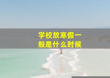 学校放寒假一般是什么时候