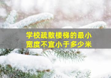 学校疏散楼梯的最小宽度不宜小于多少米