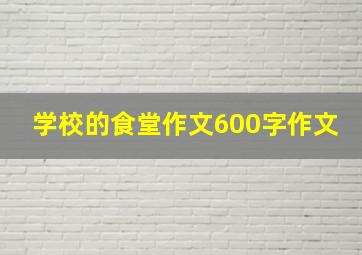 学校的食堂作文600字作文