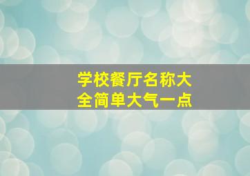 学校餐厅名称大全简单大气一点