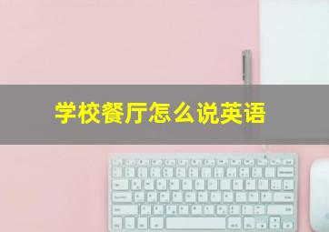 学校餐厅怎么说英语