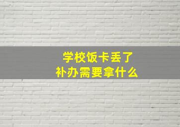 学校饭卡丢了补办需要拿什么