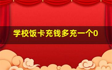 学校饭卡充钱多充一个0