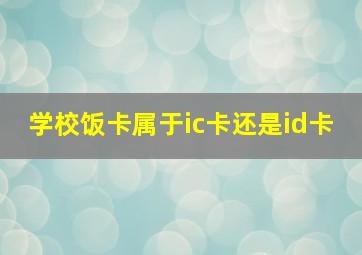 学校饭卡属于ic卡还是id卡