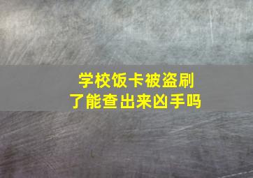 学校饭卡被盗刷了能查出来凶手吗