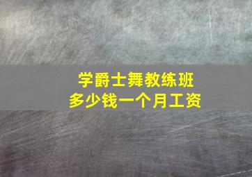 学爵士舞教练班多少钱一个月工资