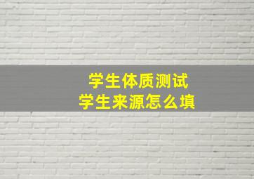 学生体质测试学生来源怎么填