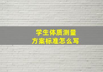 学生体质测量方案标准怎么写