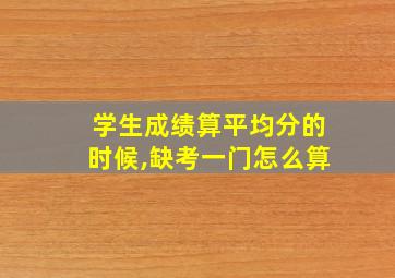 学生成绩算平均分的时候,缺考一门怎么算