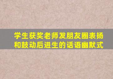 学生获奖老师发朋友圈表扬和鼓动后进生的话语幽默式