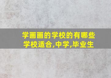 学画画的学校的有哪些学校适合,中学,毕业生