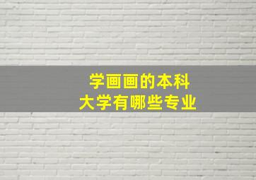 学画画的本科大学有哪些专业