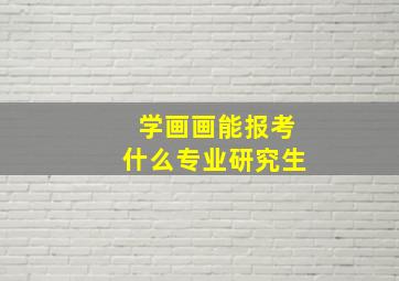 学画画能报考什么专业研究生