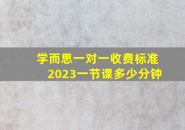 学而思一对一收费标准2023一节课多少分钟