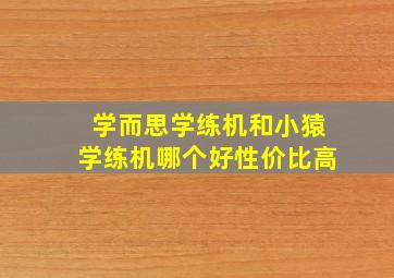 学而思学练机和小猿学练机哪个好性价比高