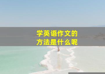 学英语作文的方法是什么呢