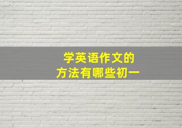 学英语作文的方法有哪些初一