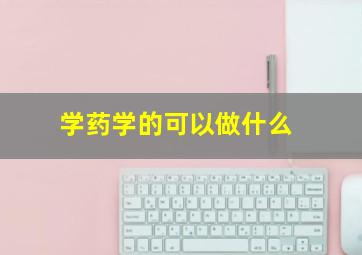 学药学的可以做什么