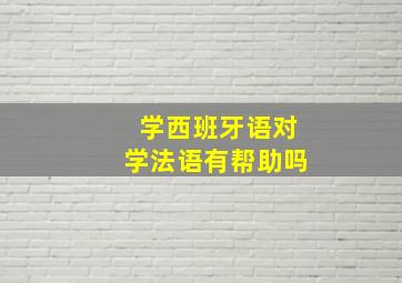 学西班牙语对学法语有帮助吗