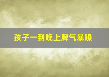 孩子一到晚上脾气暴躁