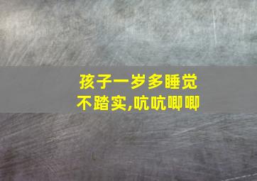 孩子一岁多睡觉不踏实,吭吭唧唧