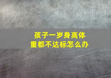 孩子一岁身高体重都不达标怎么办