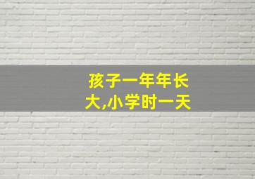 孩子一年年长大,小学时一天