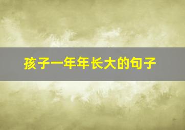 孩子一年年长大的句子