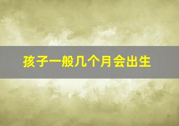 孩子一般几个月会出生