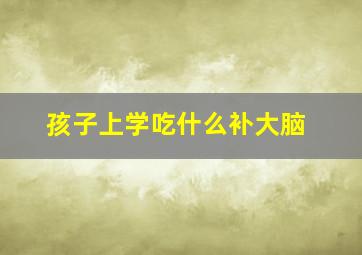 孩子上学吃什么补大脑