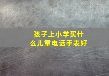 孩子上小学买什么儿童电话手表好