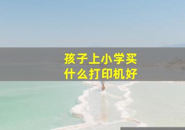 孩子上小学买什么打印机好