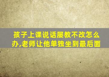 孩子上课说话屡教不改怎么办,老师让他单独坐到最后面